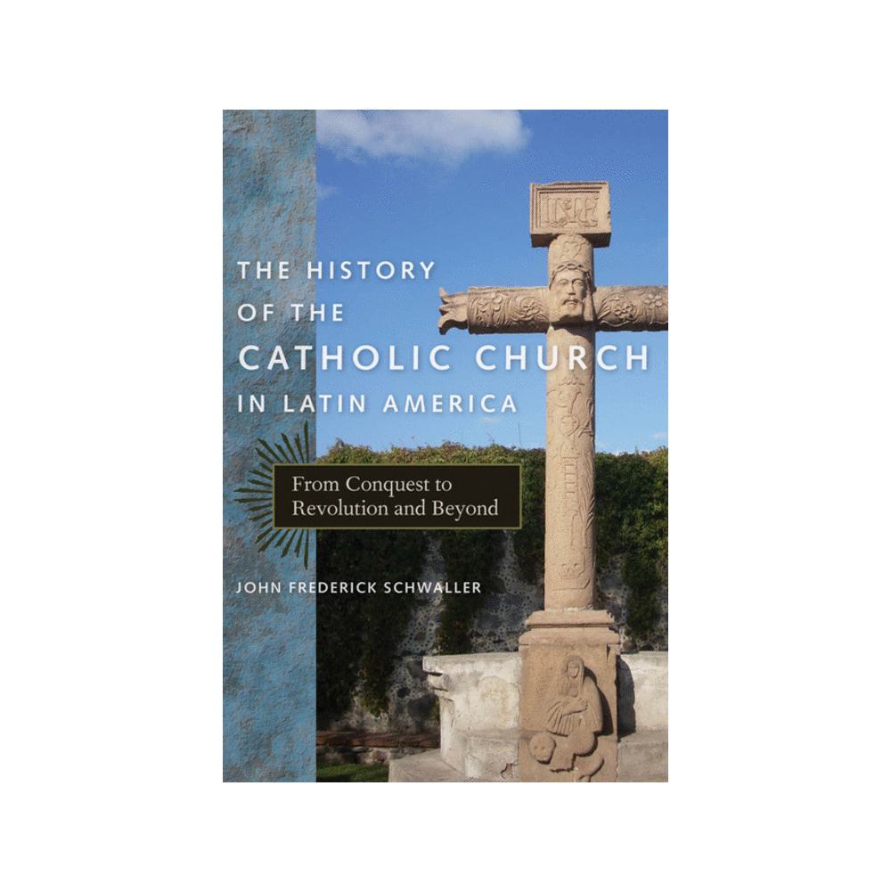 Schwaller, John Frederick, The History of the Catholic Church in Latin America: From Conquest to Revolution and Beyond, 9780814740033, New York University Press, 11, History, Books